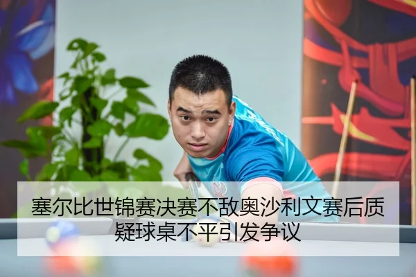 塞尔比世锦赛决赛不敌奥沙利文赛后质疑球桌不平引发争议