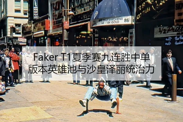 Faker T1夏季赛九连胜中单版本英雄池与沙皇泽丽统治力